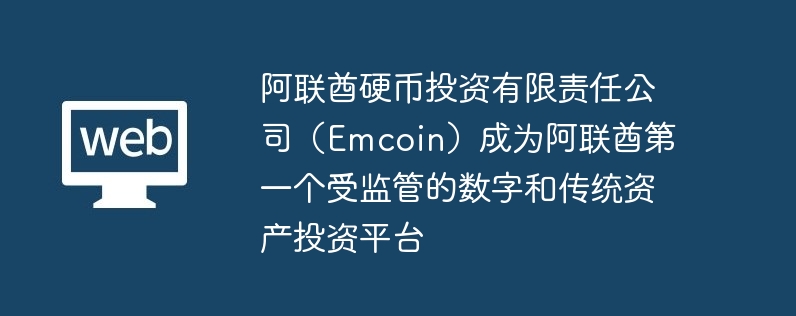 阿联酋硬币投资有限责任公司(emcoin)成为阿联酋第一个受监管的数字和传统资产投资平台